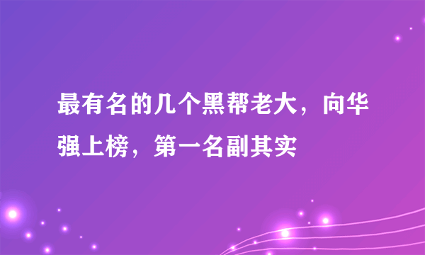 最有名的几个黑帮老大，向华强上榜，第一名副其实