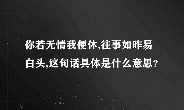 你若无情我便休,往事如昨易白头,这句话具体是什么意思？