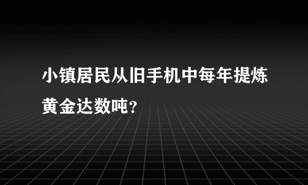 小镇居民从旧手机中每年提炼黄金达数吨？