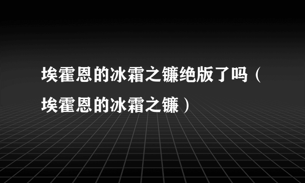 埃霍恩的冰霜之镰绝版了吗（埃霍恩的冰霜之镰）