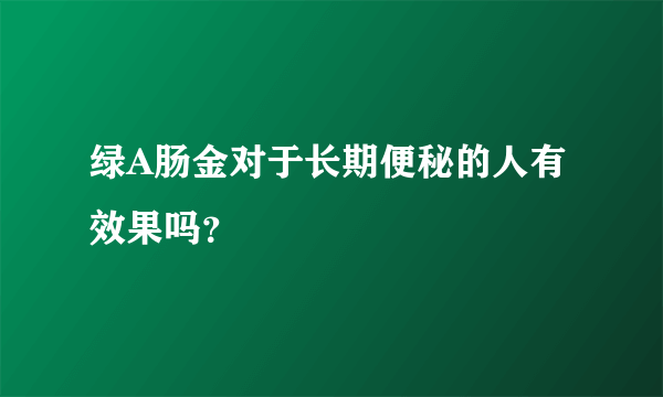 绿A肠金对于长期便秘的人有效果吗？