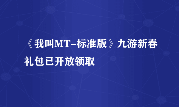 《我叫MT-标准版》九游新春礼包已开放领取