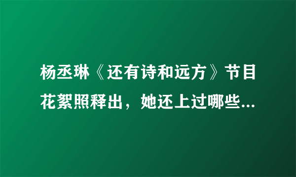 杨丞琳《还有诗和远方》节目花絮照释出，她还上过哪些综艺节目？