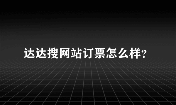 达达搜网站订票怎么样？