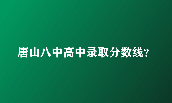 唐山八中高中录取分数线？