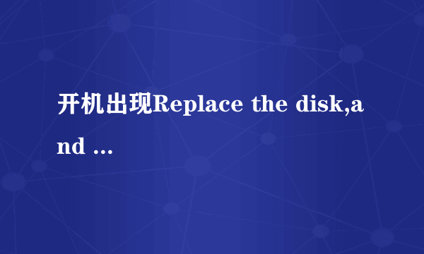 开机出现Replace the disk,and the press any key肿么弄?