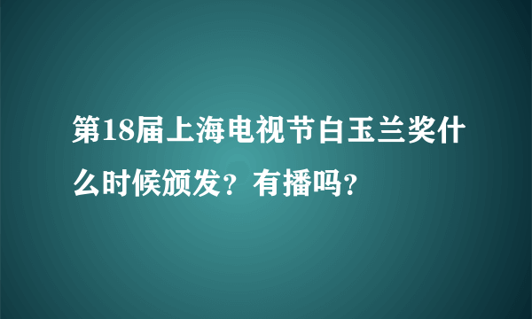 第18届上海电视节白玉兰奖什么时候颁发？有播吗？