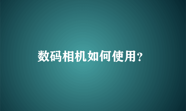 数码相机如何使用？