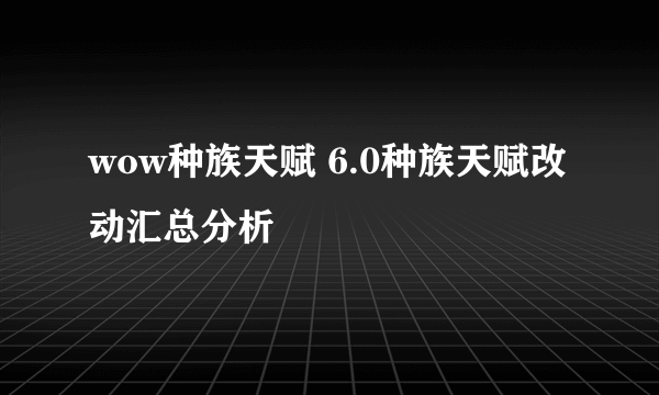 wow种族天赋 6.0种族天赋改动汇总分析