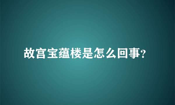 故宫宝蕴楼是怎么回事？