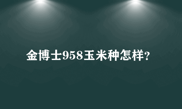 金博士958玉米种怎样？