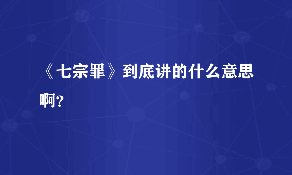 《七宗罪》到底讲的什么意思啊？