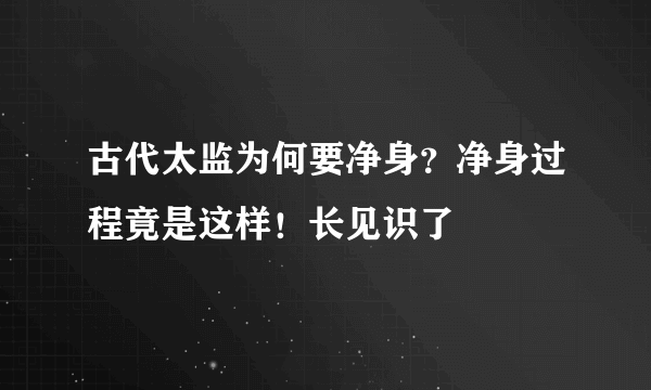 古代太监为何要净身？净身过程竟是这样！长见识了