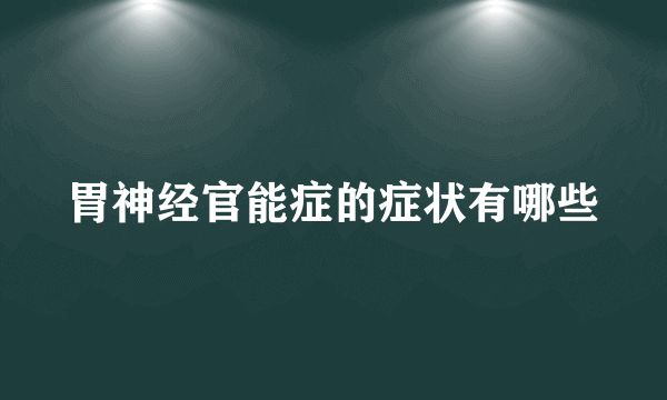 胃神经官能症的症状有哪些