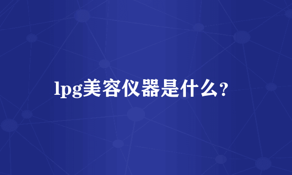 lpg美容仪器是什么？