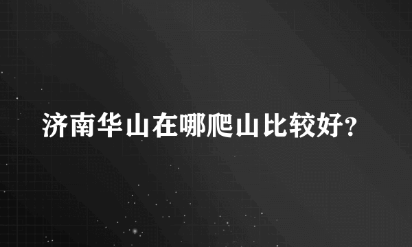 济南华山在哪爬山比较好？