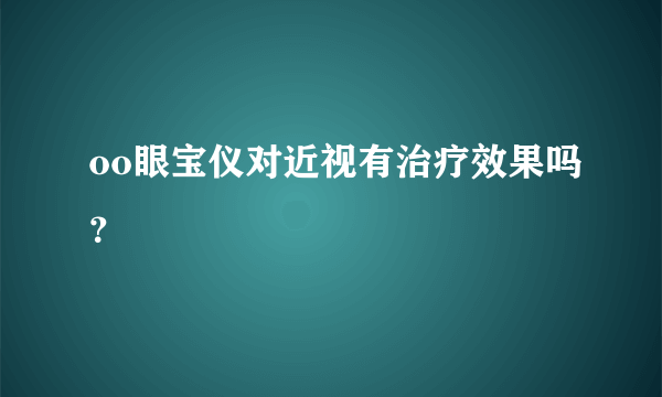 oo眼宝仪对近视有治疗效果吗？