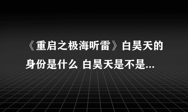 《重启之极海听雷》白昊天的身份是什么 白昊天是不是哑巴公主