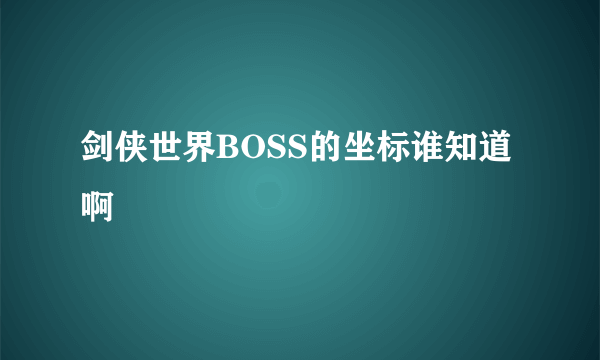 剑侠世界BOSS的坐标谁知道啊