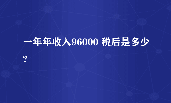 一年年收入96000 税后是多少?