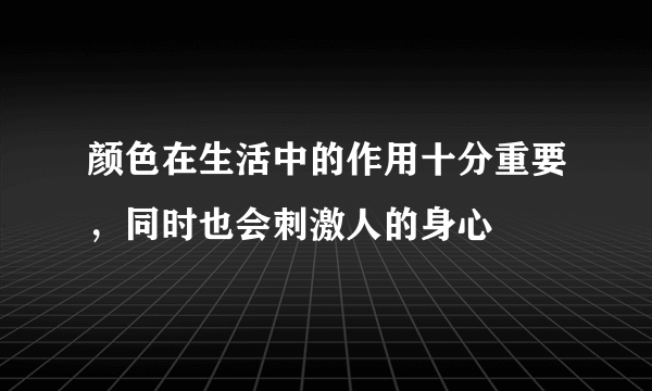 颜色在生活中的作用十分重要，同时也会刺激人的身心