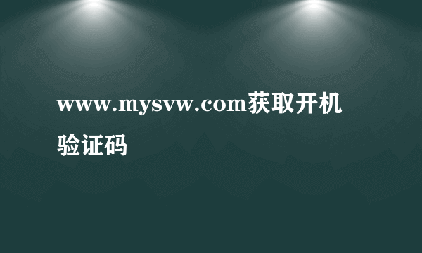 www.mysvw.com获取开机验证码