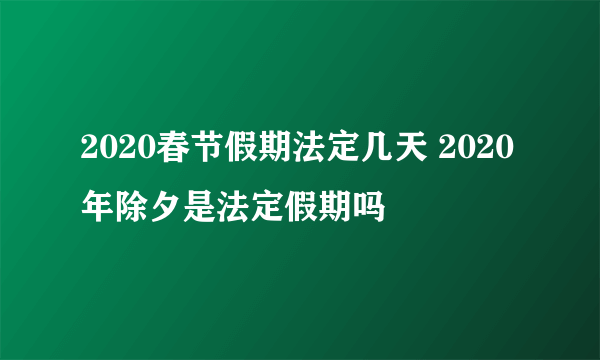 2020春节假期法定几天 2020年除夕是法定假期吗