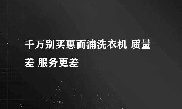 千万别买惠而浦洗衣机 质量差 服务更差