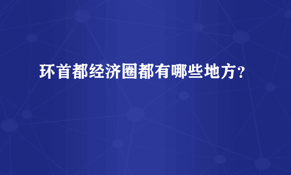 环首都经济圈都有哪些地方？