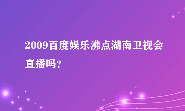 2009百度娱乐沸点湖南卫视会直播吗？