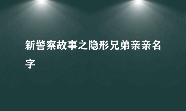 新警察故事之隐形兄弟亲亲名字