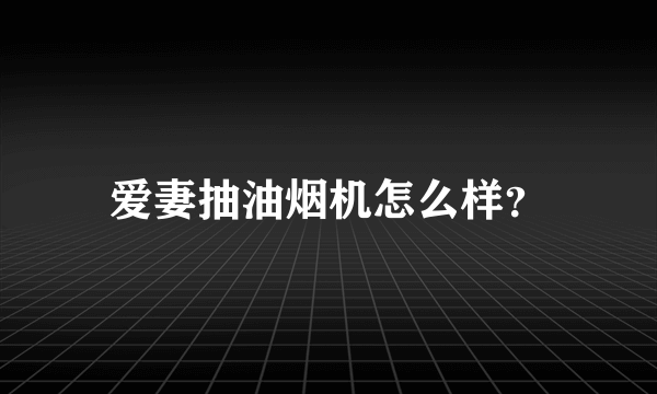 爱妻抽油烟机怎么样？