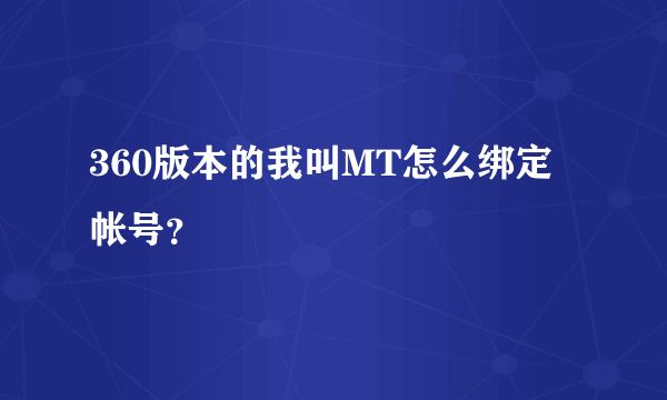 360版本的我叫MT怎么绑定帐号？