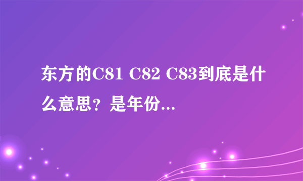 东方的C81 C82 C83到底是什么意思？是年份的不同么，还是做得东西不同？？？