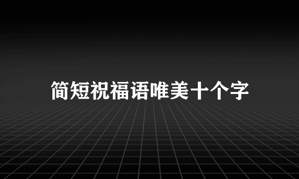 简短祝福语唯美十个字