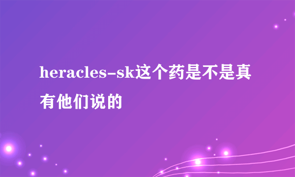 heracles-sk这个药是不是真有他们说的