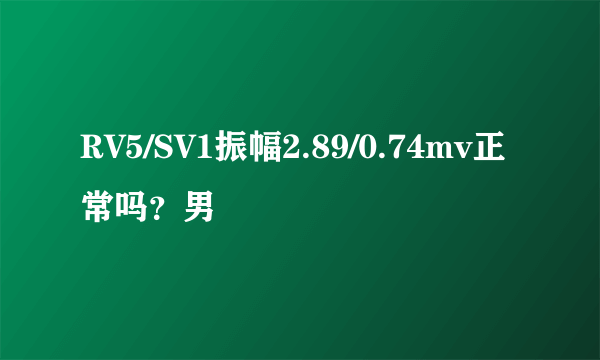 RV5/SV1振幅2.89/0.74mv正常吗？男