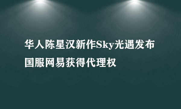 华人陈星汉新作Sky光遇发布 国服网易获得代理权