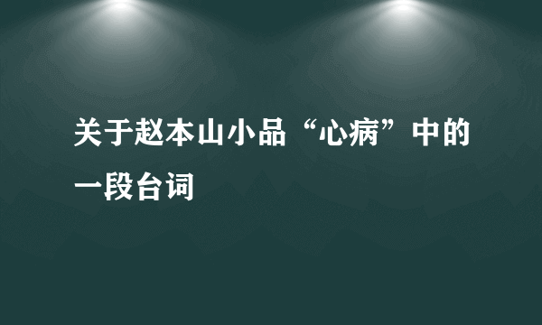 关于赵本山小品“心病”中的一段台词