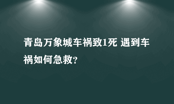 青岛万象城车祸致1死 遇到车祸如何急救？