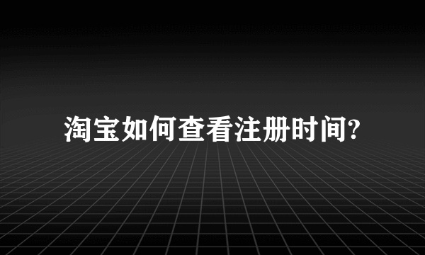 淘宝如何查看注册时间?