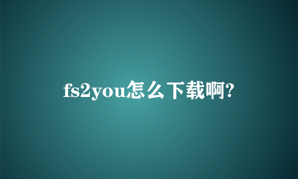 fs2you怎么下载啊?