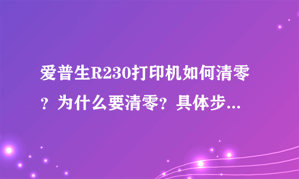 爱普生R230打印机如何清零？为什么要清零？具体步骤是什么？