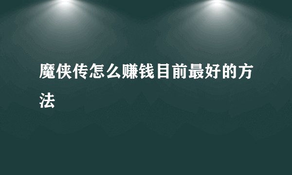 魔侠传怎么赚钱目前最好的方法