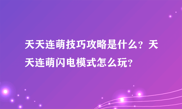 天天连萌技巧攻略是什么？天天连萌闪电模式怎么玩？