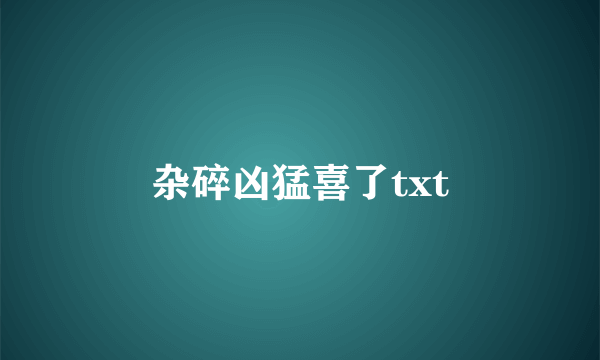 杂碎凶猛喜了txt