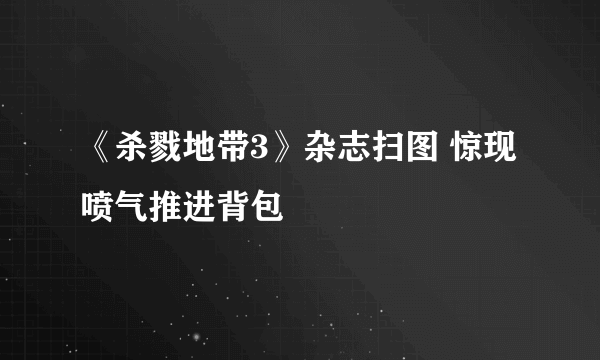 《杀戮地带3》杂志扫图 惊现喷气推进背包