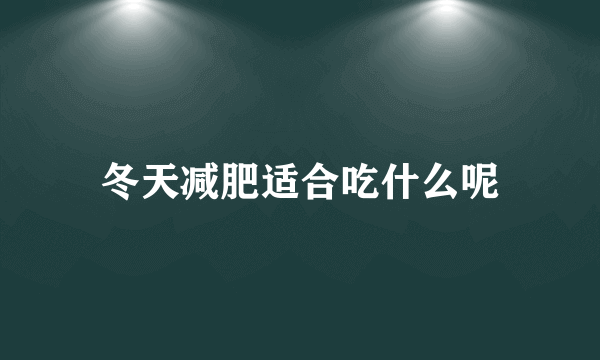 冬天减肥适合吃什么呢