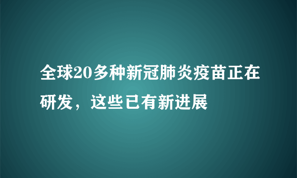 全球20多种新冠肺炎疫苗正在研发，这些已有新进展