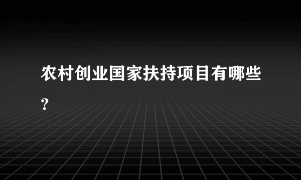 农村创业国家扶持项目有哪些？